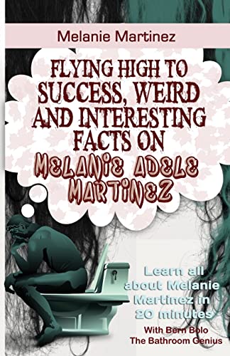 Stock image for Melanie Martinez: Flying High to Success, Weird and Interesting Facts on Melanie Adele Martinez! for sale by SecondSale