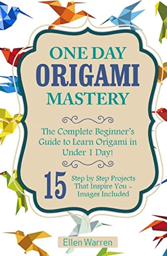 Imagen de archivo de Origami: One Day Origami Mastery: The Complete Beginner's Guide to Learn Origami in Under 1 Day! 15 Step by Step Projects That Inspire You- (CRAFTS FOR EVERYBODY) a la venta por SecondSale