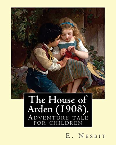 9781543081831: The House of Arden (1908). By: E. Nesbit: A time travel adventure tale for children. The first book in the House of Arden series.