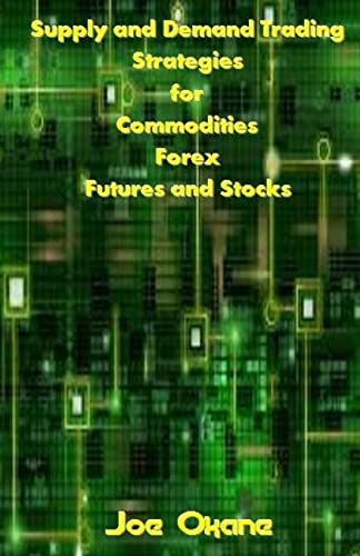 Supply and Demand Trading Strategies for Commodities, Forex, Futures and Stocks - Okane, Joe