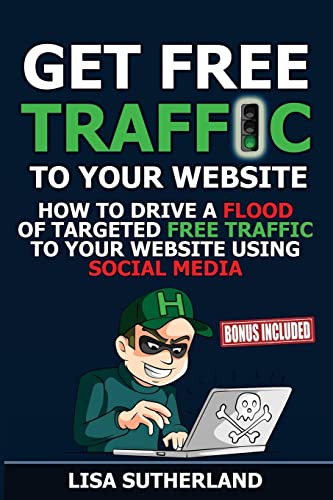 

Get Free Traffic to Your Website : How to Drive a Flood of Targeted Free Traffic to Your Website Using Social Media