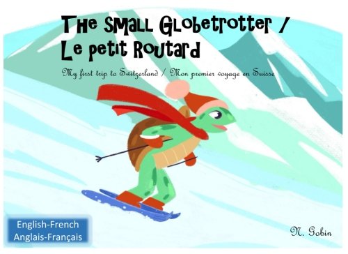 Imagen de archivo de The Small Globetrotter / le Petit Routard : Bilingual Children's Book 1-6 Years Old (English-French) Livre Bilingue Pour Enfants (Francais-Anglais) My Frist Trip to Switzerland/Mon Premier Voyage en Suisse a la venta por Better World Books