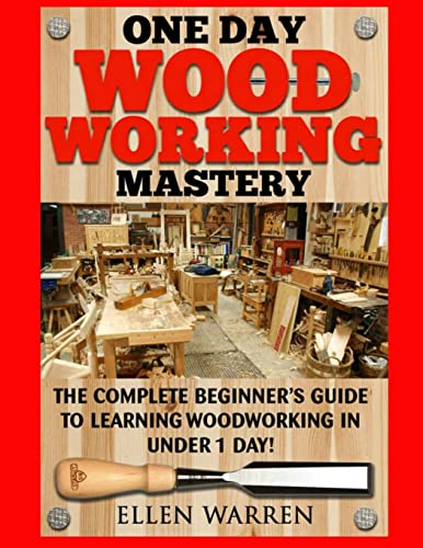 Imagen de archivo de Woodworking: One Day Woodworking Mastery : The Complete Beginner's Guide to Learning Woodworking in under 1 Day! Crafts Hobbies Arts and Crafts Home Wood Projects a la venta por Better World Books