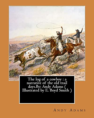 9781543143447: The log of a cowboy : a narrative of the old trail days.By: Andy Adams ( Illustrated by E. Boyd Smith )