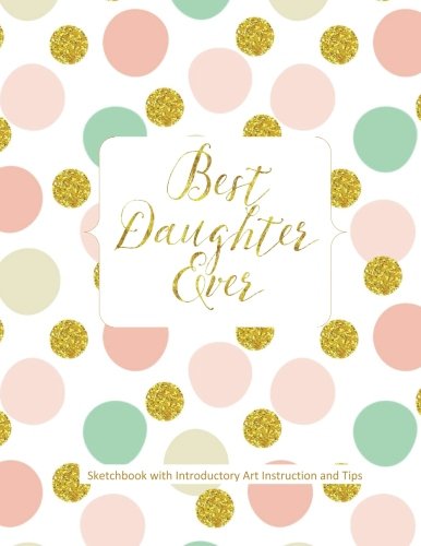 Stock image for Best Daughter Ever Sketchbook with Introductory Art Instruction and Tips: Easter Gifts for Girls in all Departments Easter Gifts for Teens in all . Basket Stuffers for Teens Girls in all D for sale by HPB Inc.
