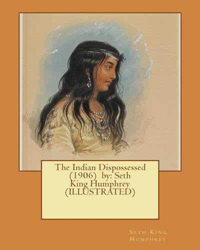 9781543144901: The Indian Dispossessed (1906) by: Seth King Humphrey (ILLUSTRATED)