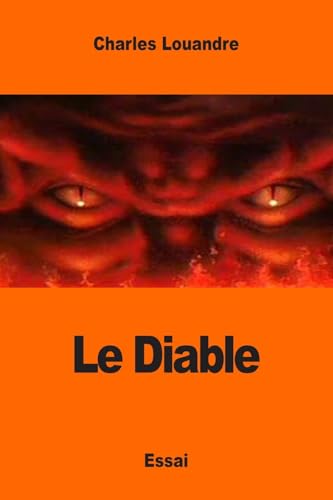 Le Diable: Sa Vie, ses Mours et son Intervention dans les choses humaines Charles Louandre Author