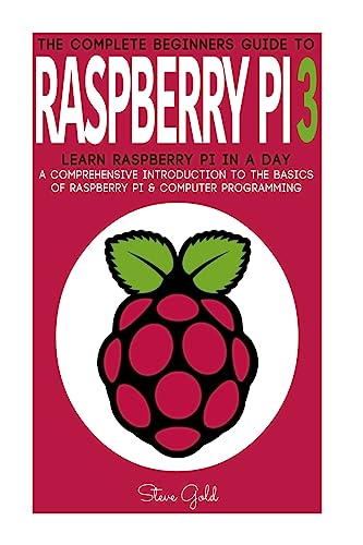 Stock image for Raspberry Pi: The Complete Beginner's Guide To Raspberry Pi 3: Learn Raspberry Pi In A Day - A Comprehensive Introduction To The Basics Of Raspberry . Pi Projects, Python, Raspberry Pi Guide) for sale by St Vincent de Paul of Lane County