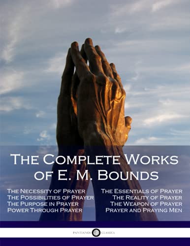 Stock image for The Complete Works of E. M. Bounds: Through Prayer, Prayer and Praying Men, The Essentials of Prayer, The Necessity of Prayer, The Possibilities in Prayer, Purpose in Prayer, The Weapon of Prayer for sale by Half Price Books Inc.