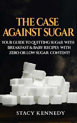 Stock image for The Case against Sugar: Your guide to quitting Sugar and Breakfast and Baby Recipes with Zero or Low Sugar Content for sale by SecondSale