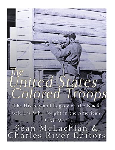 

United States Colored Troops : The History and Legacy of the Black Soldiers Who Fought in the American Civil War