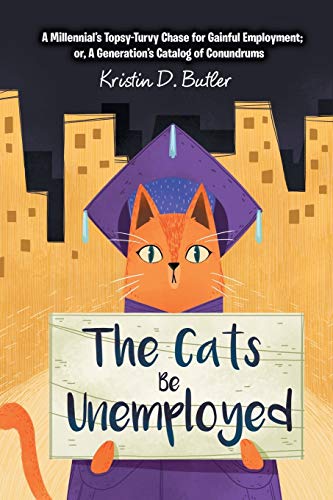 Imagen de archivo de The Cats Be Unemployed: A Millennial's Topsy-Turvy Chase for Gainful Employment; Or, a Generation's Catalog of Conundrums a la venta por ThriftBooks-Atlanta