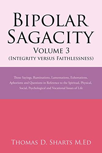 Beispielbild fr Bipolar Sagacity Volume 3 (Integrity Versus Faithlessness): Those Sayings, Ruminations, Lamentations, Exhortations, Aphorisms and Questions in Reference to the Spiritual, Physical, Social, Psychologic zum Verkauf von Ria Christie Collections