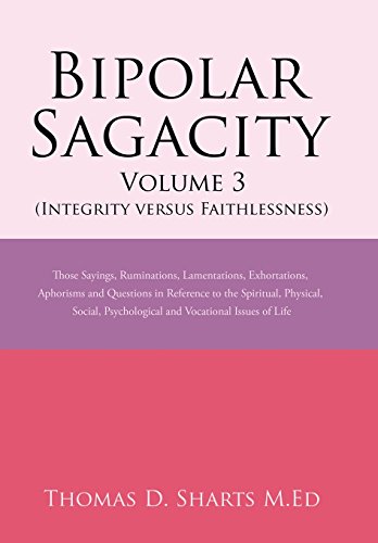 Beispielbild fr Bipolar Sagacity Volume 3 (Integrity Versus Faithlessness): Those Sayings, Ruminations, Lamentations, Exhortations, Aphorisms and Questions in . Psychological and Vocational Issues of Life zum Verkauf von Lucky's Textbooks
