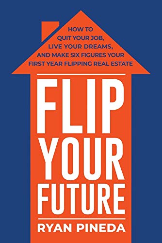 Imagen de archivo de Flip Your Future: How to Quit Your Job, Live Your Dreams, And Make Six Figures Your First Year Flipping Real Estate a la venta por BooksRun