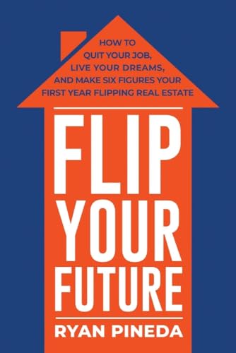 Stock image for Flip Your Future: How to Quit Your Job, Live Your Dreams, And Make Six Figures Your First Year Flipping Real Estate for sale by BooksRun