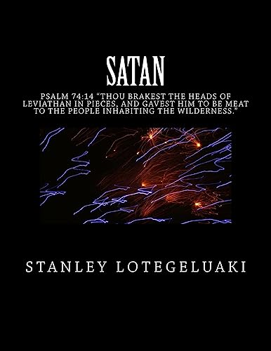 9781544010762: Satan: Psalm 74:14 "Thou Brakest the Heads of Leviathan in Pieces, and Gavest Him to Be Meat to the People Inhabiting the Wilderness."