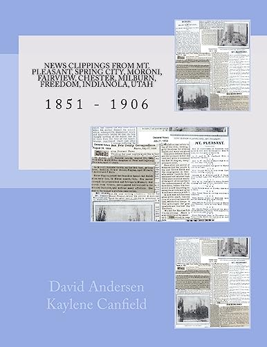 Stock image for News Clippings From Mt Pleasant, Utah 1851 - 1906: Spring City, Moroni, Fairview, Chester, Milburn, Freedom, Indianola, Utah for sale by ThriftBooks-Atlanta