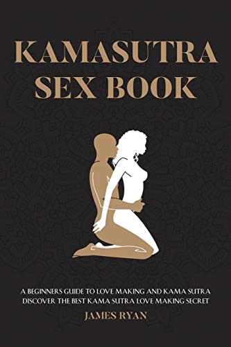 Kamasutra Sex Books: A Beginners Guide to Love Making and Kama Sutra. Discover The Best Kama Sutra Love Making Secret James Ryan Author