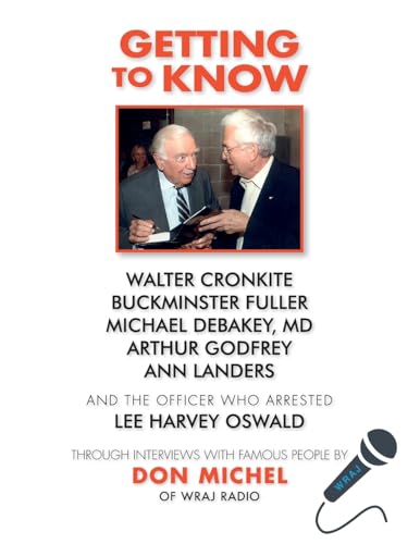 Stock image for Getting to Know.Walter Cronkite, Dr. Michael Debakey, Buckminster Fuller, Arthur Godfrey, Ann Landers and the Officer Who Arrested Lee Harvey Oswald: Through Interviews with Famous People by Don Michel of Wraj Radio for sale by THE SAINT BOOKSTORE