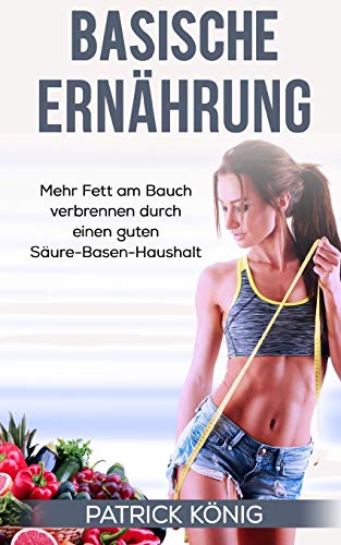 Stock image for Basische Ern�hrung: Mehr Fett am Bauch verbrennen durch einen guten S�ure-Basen-Haushalt (German Edition)