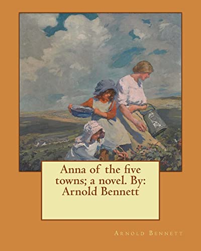 9781544269344: Anna of the five towns; a novel. By: Arnold Bennett