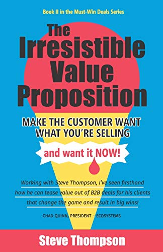 9781544501963: The Irresistible Value Proposition: Make the Customer Want What You're Selling and Want It Now