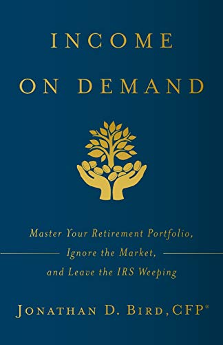 9781544508665: Income on Demand: Master Your Retirement Portfolio, Ignore the Market, and Leave the IRS Weeping