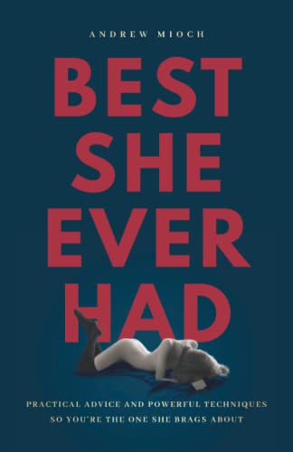 Stock image for Best She Ever Had: Practical Advice and Powerful Techniques So You're the One She Brags About for sale by GreatBookPrices