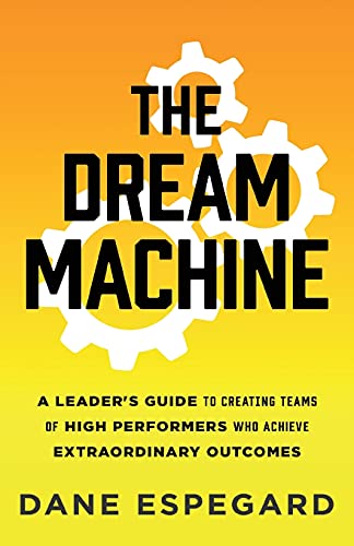 

The Dream Machine: A Leader's Guide to Creating Teams of High Performers Who Achieve Extraordinary Outcomes (Paperback or Softback)