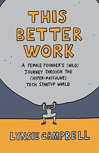 

This Better Work: A Female Founder's (Wild) Journey through the (Hyper-Masculine) Tech Startup World (Paperback or Softback)