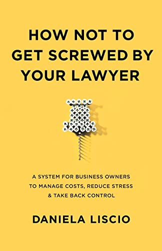 

How Not To Get Screwed By Your Lawyer : A System for Business Owners to Manage Costs, Reduce Stress & Take Back Control