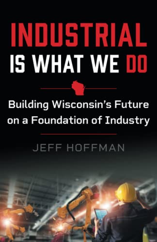 Beispielbild fr Industrial Is What We Do: Building Wisconsins Future on a Foundation of Industry zum Verkauf von Goodwill