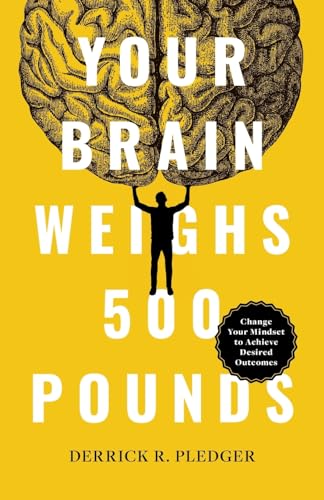 Stock image for Your Brain Weighs 500 Pounds: Change Your Mindset to Achieve Desired Outcomes for sale by GreatBookPrices