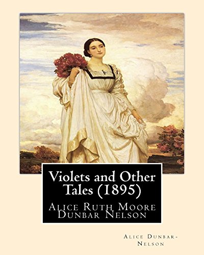 Violets and Other Tales (1895). by: Alice Dunbar-Nelson: Alice Ruth Moore Dunbar Nelson (July 19, 1875 - September 18, 1935) Was an American Poet, Journalist and Political Activist. (Paperback) - Alice Dunbar- Nelson