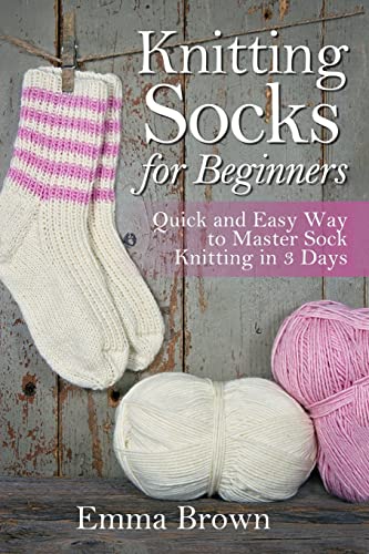 Knitting Socks For Beginners: Quick and Easy Way to Master Sock Knitting in  3 Days - Brown, Emma: 9781544616919 - AbeBooks