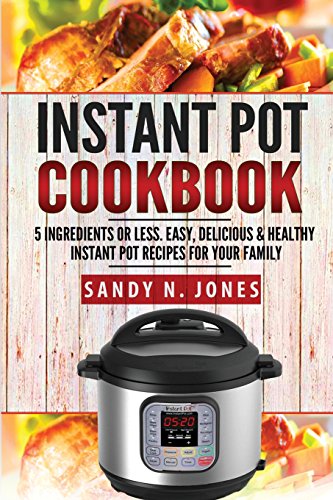 Imagen de archivo de Instant Pot Cookbook: 5 Ingredients or Less. Easy, Delicious & Healthy Instant Pot Recipes for Your Family a la venta por ThriftBooks-Atlanta