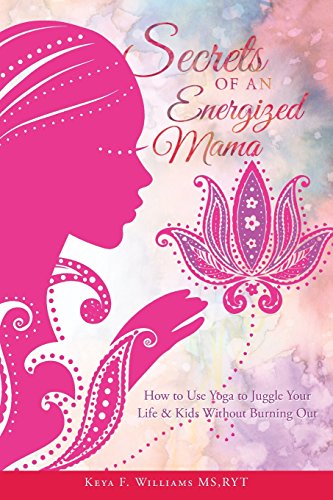 Secrets of an Energized Mama: How to Use Yoga to Juggle Your Life & Kids Without Burning Out