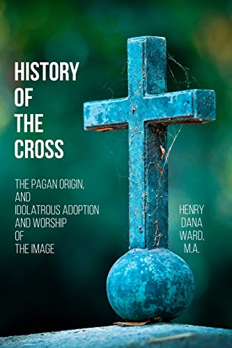 Stock image for History of the Cross: The Pagan Origin, and Idolatrous Adoption and Worship, of the Image for sale by Lucky's Textbooks
