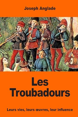 Imagen de archivo de Les Troubadours: Leurs Vies, Leurs Oeuvres, Leur Influence a la venta por THE SAINT BOOKSTORE