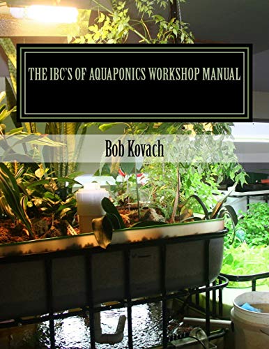 Stock image for The IBCs of Aquaponics Workshop Manual: A visual self-guided workshop for building and maintaining systems to grow your own produce and fish using Int for sale by ThriftBooks-Atlanta
