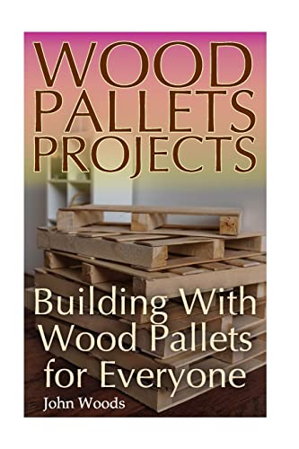 Stock image for Wood Pallets Projects: Building With Wood Pallets for Everyone: (Woodworking, Woodworking Plans) (Woodwork Books) for sale by California Books