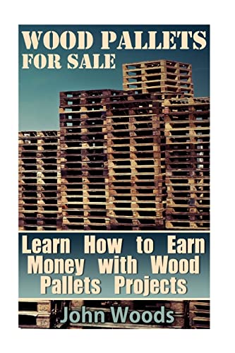 Stock image for Wood Pallets for Sale: Learn How to Earn Money with Wood Pallets Projects: (Woodworking, Woodworking Plans) (Woodwork Books) for sale by Save With Sam