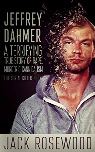 

Jeffrey Dahmer: A Terrifying True Story of Rape, Murder & Cannibalism (The Serial Killer Books)