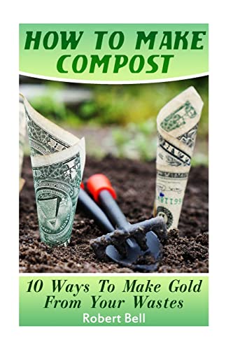 Stock image for How to Make Compost: 10 Ways to Make Gold from Your Wastes: (Gardening Indoors, Gardening Vegetables, Gardening Books, Gardening Year Round) for sale by THE SAINT BOOKSTORE
