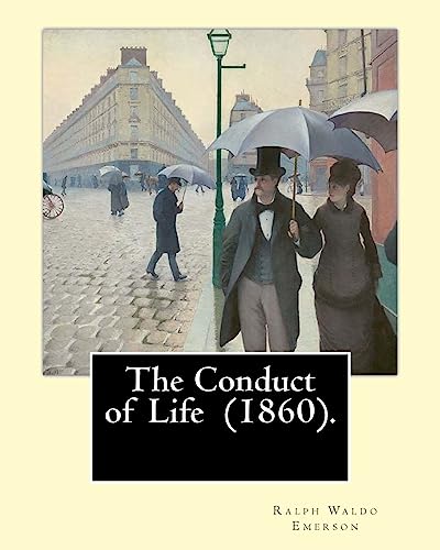 9781545235348: The Conduct of Life (1860). By: R. W. Emerson: Ralph Waldo Emerson (May 25, 1803 – April 27, 1882) was an American essayist, lecturer, and poet.