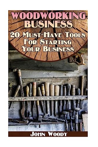 Stock image for Woodworking Business: 20 Must-Have Tools For Starting Your Business: (Woodworking, Woodworking Plans) (Woodwork Books) for sale by California Books