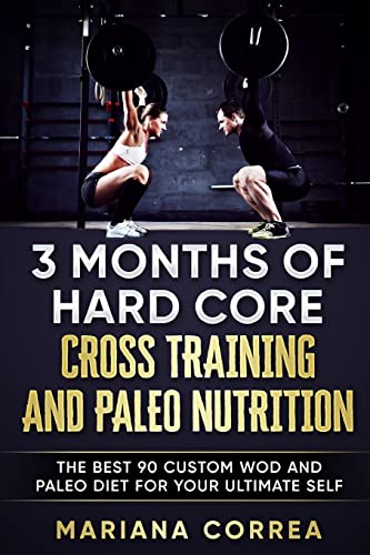 Imagen de archivo de 3 MONTHS Of HARD CORE CROSS TRAINING AND PALEO NUTRITION: THE BEST 90 CUSTOM WOD AND PALEO DIET For YOUR ULTIMATE SELF a la venta por medimops