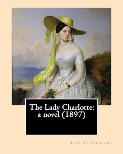 Beispielbild fr The Lady Charlotte: a novel (1897). By: Adeline Sergeant: Novel Adeline Sergeant (4 July 1851 ? 4 December 1904) was an English writer. zum Verkauf von Lucky's Textbooks