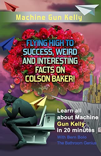 Stock image for Machine Gun Kelly: Flying High to Success, Weird and Interesting Facts on Richard Colson Baker! for sale by SecondSale